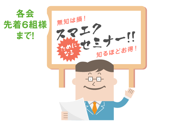 無知は損!知るほどお得!スマエクセミナー!!各回先着6組様まで!参加費無料